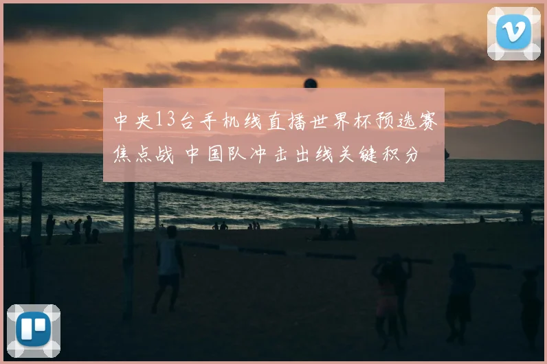 中央13台手机线直播世界杯预选赛焦点战 中国队冲击出线关键积分
