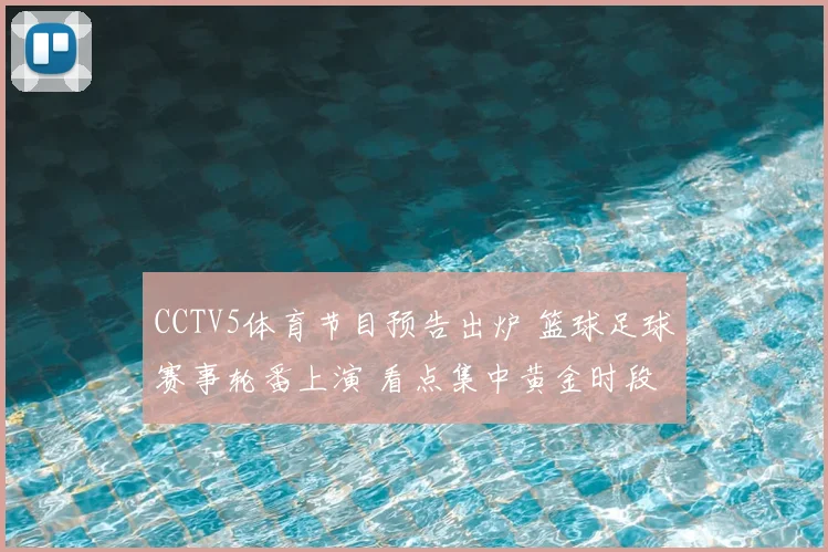 CCTV5体育节目预告出炉 篮球足球赛事轮番上演 看点集中黄金时段