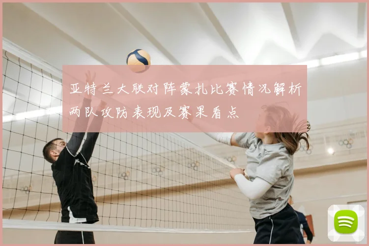 亚特兰大联对阵蒙扎比赛情况解析两队攻防表现及赛果看点