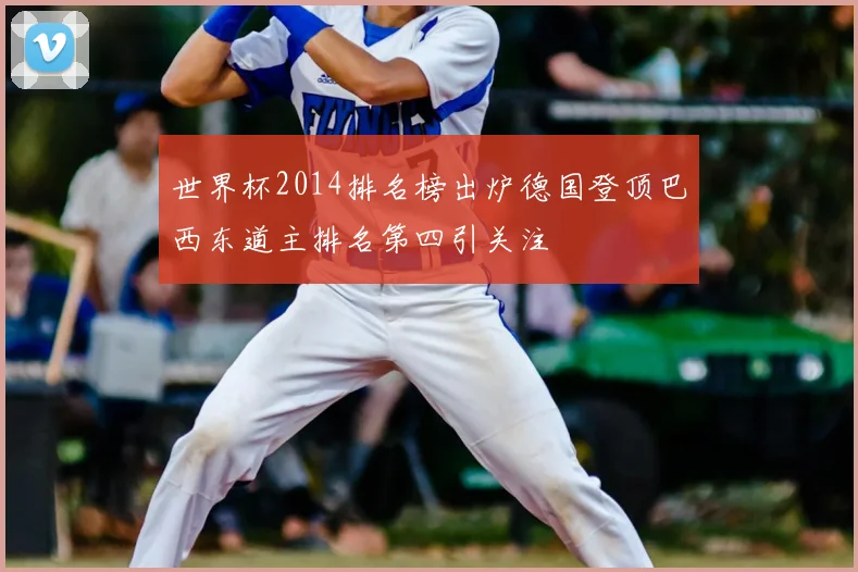 世界杯2014排名榜出炉德国登顶巴西东道主排名第四引关注