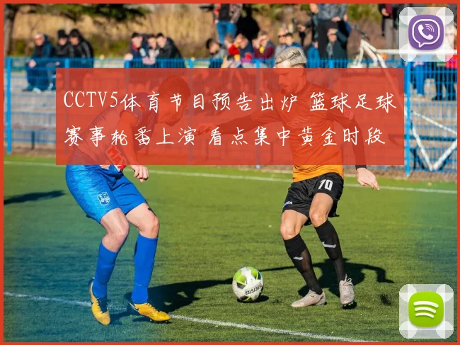 CCTV5体育节目预告出炉 篮球足球赛事轮番上演 看点集中黄金时段