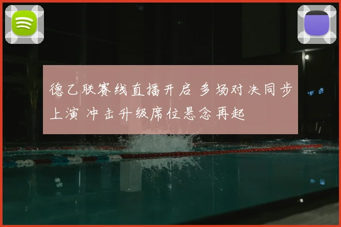 德乙联赛线直播开启 多场对决同步上演 冲击升级席位悬念再起